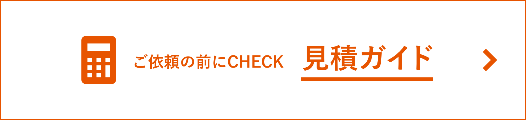 ご依頼の前にCHECK 見積ガイド